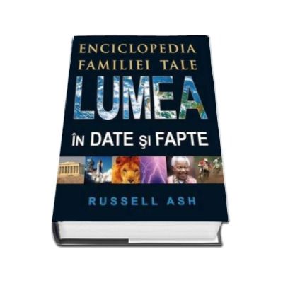 Lumea in date si fapte - Enciclopedia familiei tale