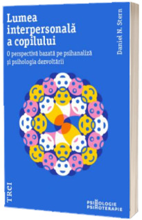 Lumea interpersonala a copilului. O perspectiva bazata pe psihanaliza si psihologia dezvoltarii