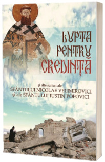Lupta pentru credinta si alte scrieri ale Sfantului Nicolae Velimirovici si ale Sfantului Iustin Popovici