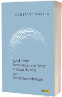 Lutul uman intre pestera lui Platon si grota digitala sau De partea imbunarii