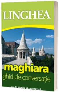 Maghiara. Ghid de conversatie Roman-Maghiar, cu dictionar si gramatica