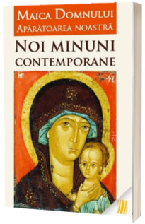 Maica Domnului Aparatoarea noastra. Noi minuni contemporane