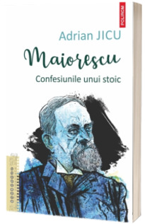 Maiorescu. Confesiunile unui stoic