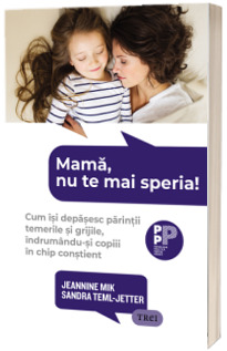 Mama, nu te mai speria! Cum isi depasesc parintii temerile si grijile, indrumandu-si copiii in chip constient