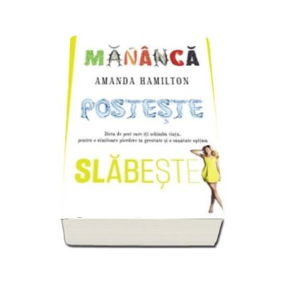 Mananca, posteste, slabeste - Dieta de post care iti schimba viata. Pentru o uimitoare pierdere in greutate si o santatea optima