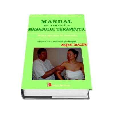 Manual de tehnica a masajului terapeutic. Prima aparitie in domeniu. Editia a II-a revizuita si adaugita - Anghel Diaconu