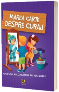 Marea carte despre curaj. Pentru orice realizare, primul pas este curajul!