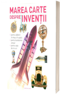 Marea carte despre inventii. Utile, de viitor, indispensabile, revolutionare! (Editie 2017)