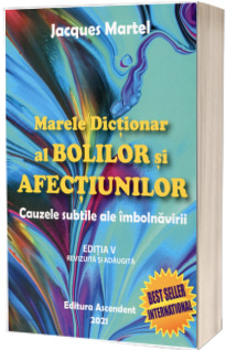 Marele dictionar al bolilor si afectiunilor. Cauzele subtile ale imbolnavirii, editia a V-a revizuita