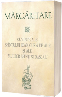 Margaritare. Cuvinte ale Sfintului Ioan Gura de Aur si ale multor Sfinti si Dascali