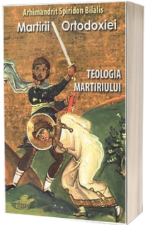 Martirii ortodoxiei. Teologia martiriului