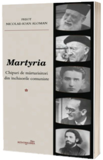 Martyria. Chipuri de marturisitori din inchisorile comuniste