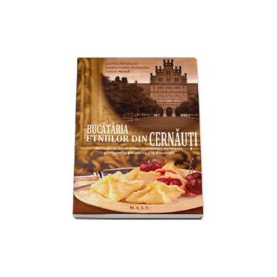 Bucataria etniilor din Cernauti. Delicatese ucrainene, romanesti, evreiesti, germane si poloneze din Bucovina