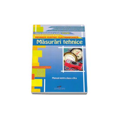 Masurari tehnice. Manual pentru clasa a IX-a. Domeniul de pregatire generala: Mecanica, Electric, Electromecanica