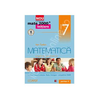 Mate 2000 pentru clasa a VII-a. Partea a II-a, INITIERE. Matematica, algebra, geometrie