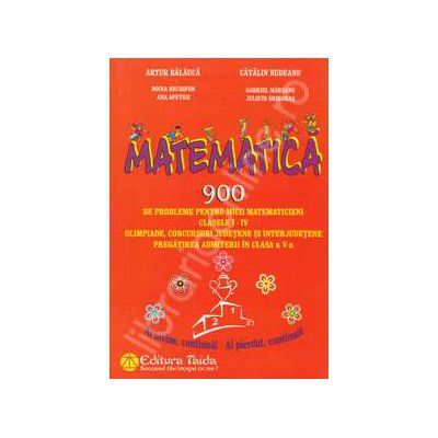 Matematica - 900 de probleme pentru micii matematicieni - clasele I-IV. Olimpiade, concursuri judetene si interjudetene pregatirea admiterii in clasa a V-a