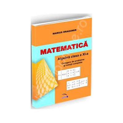 Matematica. Algebra pentru clasa a XI-a. Culegere de probleme si solutii complete
