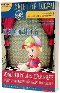 Matematica, caiet de lucru, pentru clasa a III-a, Sem I si II. Modalitati de lucru diferentiate, pregatire suplimentara prin planuri individualizate