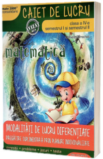 Matematica, caiet de lucru, pentru clasa a IV-a, Sem I si II. Modalitati de lucru diferentiate, pregatire suplimentara prin planuri individualizate