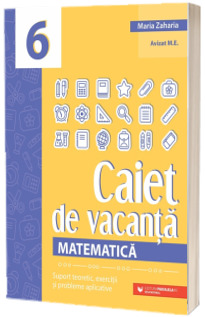 Matematica, caiet de vacanta. Suport teoretic, exercitii si probleme aplicative. Clasa a VI-a