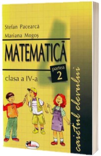 Matematica. Caietul elevului pentru clasa a IV-a. Partea a  II-a - Stefan Pacearca
