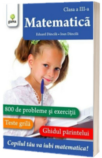 Matematica clasa a III-a. 800 de probleme si exercitii, Teste Grila, Ghidul Parintelui