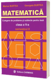 Matematica. Clasa a V-a. Culegere de probleme si subiecte pentru teze. Semestrul II