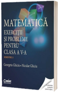 Matematica. Exercitii si probleme pentru clasa a V-a - Semestrul I (Georgeta Ghiciu)