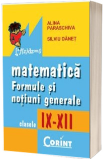Matematica. Formule si notiuni generale, pentru clasele IX-XII