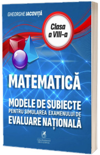 Matematica. Modele de subiecte pentru simularea examenului de Evaluare Nationala clasa a VIII-a