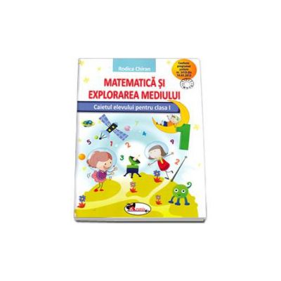 Matematica si explorarea mediului. Caietului elevului pentru clasa I (Rodica Chiran)