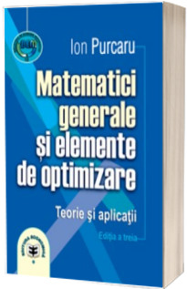 Matematici generale si elemente de optimizare. Teorie si aplicatii. Editia a III-a