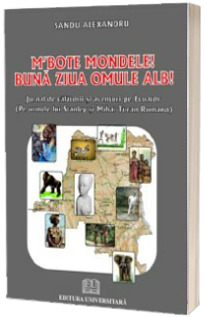 MBOTE MONDELE ! - BUNA ZIUA OMULE ALB! - Jurnal de calatorii si aventuri pe ECUATOR (Pe urmele lui Stanley si Mihai Tican Rumano)