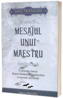 Mesajul unui maestru. O poveste clasica despre bunastare, intelepciune si secretul succesului