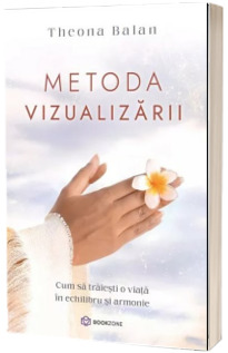 Metoda vizualizarii. Cum sa traiesti o viata in echilibru si armonie