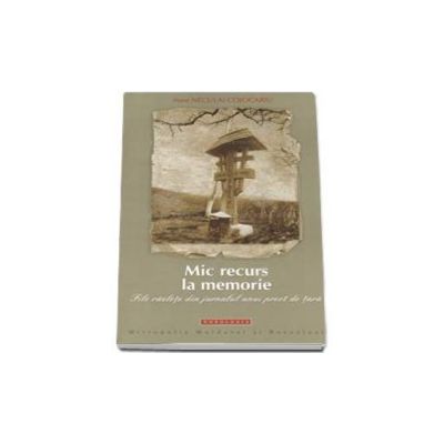 Mic recurs la memorie. File razlete din jurnalul unui preot de tara