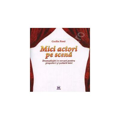 Mici actori pe scena. Dramatizari in versuri pentru prescolari si scolari mici