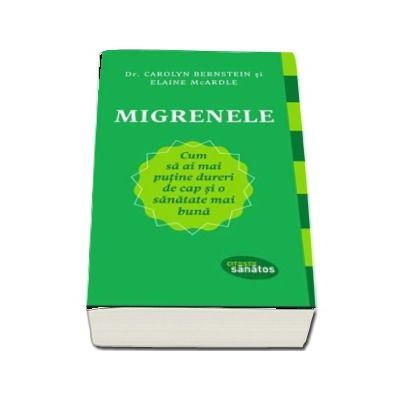 Migrenele. Cum sa ai mai putine dureri de cap si o sanatate mai buna -  Dr. Carolyn Bernstein (Citeste sanatos)