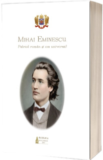 Mihai Eminescu - patriot roman si om universal