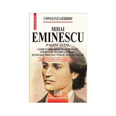 Mihai Eminescu - Pagini alese (Comentarii, sinteze, rezumate, notiuni de teorie literara, dictionar de personaje literare, teste de autoevaluare)