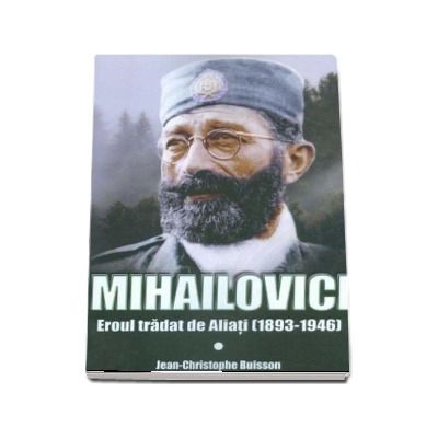 Mihailovici, eroul tradat de aliati 1893-1946