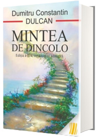 Mintea de dincolo. Sinteza si semnificatia experientelor mortii clinice - Editia a II-a, revazuta si adaugita (Dumitru Constantin Dulcan)