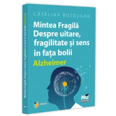Mintea Fragila. Despre uitare, fragilitate si sens in fata bolii Alzheimer