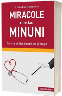 Miracole care fac minuni. Cum ne vindeca medicina si magia