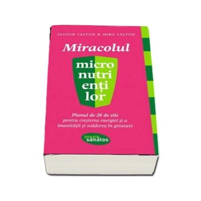 Miracolul micronutrientilor. Planul de 28 de zile pentru cresterea energiei si imunitatii si scaderea in greutate - Jayson Calton (Citeste sanatos)