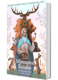 Mireasma Raiului. Povesti despre Sfinti si animalele lor