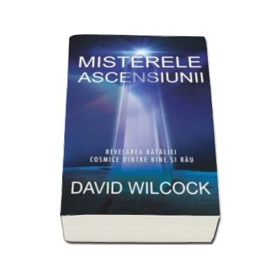 Misterele ascensiunii - Revelarea bataliei cosmice dintre bine si rau (David Wilcock)