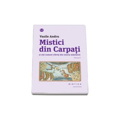 Mistici din Carpati si alti oameni slaviti din istoria mantuirii, Volumul 2