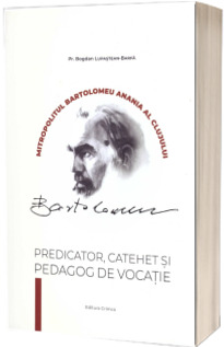 Mitropolitul Bartolomeu Anania al Clujului. Predicator, catehet si predicator de vocatie
