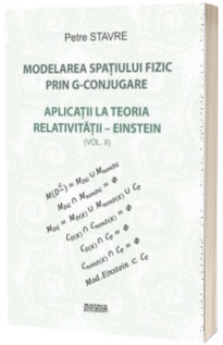 Modelarea spatiului fizic prin G-conjugare. Aplicatii la teoria relativitatii-Einstein - Volumul II